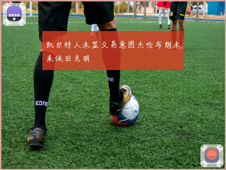 凯尔特人未显交易意图杰伦布朗未来依旧光明