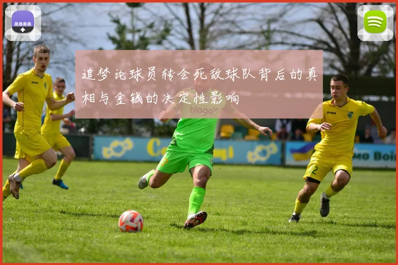 追梦论球员转会死敌球队背后的真相与金钱的决定性影响