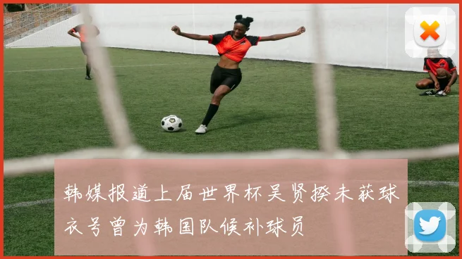 韩媒报道上届世界杯吴贤揆未获球衣号曾为韩国队候补球员