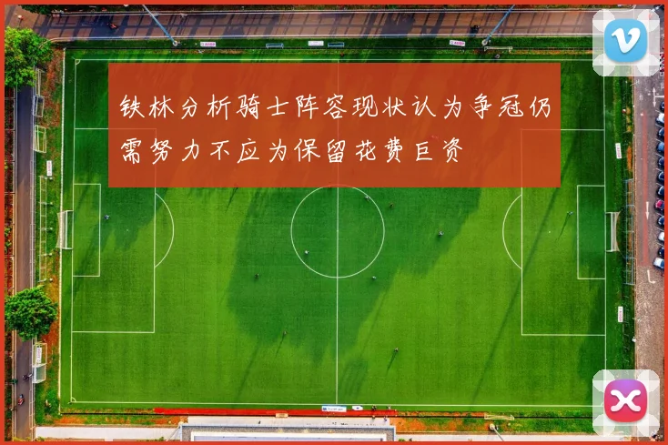 铁林分析骑士阵容现状认为争冠仍需努力不应为保留花费巨资