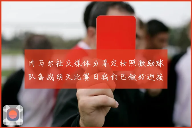 内马尔社交媒体分享定妆照激励球队备战明天比赛日我们已做好迎接挑战的准备
